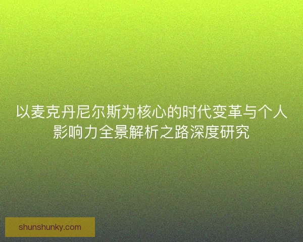 以麦克丹尼尔斯为核心的时代变革与个人影响力全景解析之路深度研究