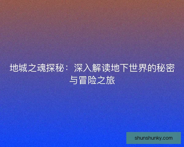 地城之魂探秘：深入解读地下世界的秘密与冒险之旅