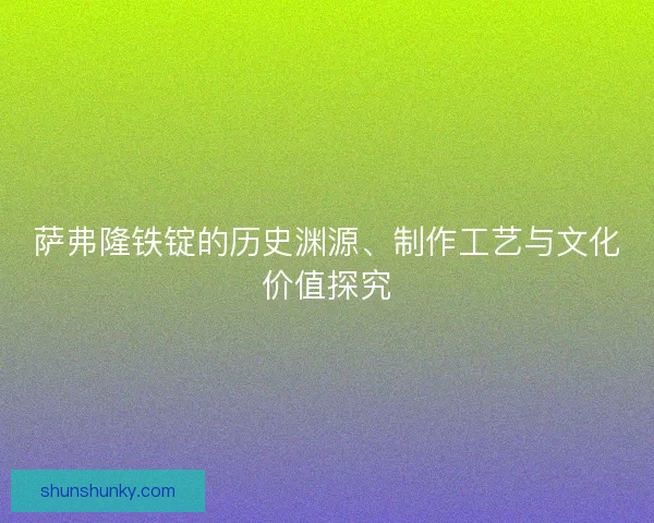 萨弗隆铁锭的历史渊源、制作工艺与文化价值探究