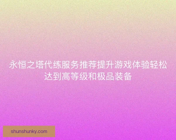 永恒之塔代练服务推荐提升游戏体验轻松达到高等级和极品装备