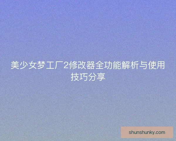 美少女梦工厂2修改器全功能解析与使用技巧分享
