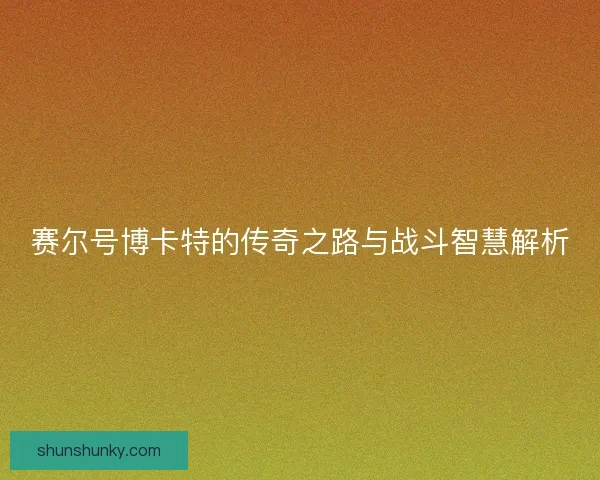 赛尔号博卡特的传奇之路与战斗智慧解析