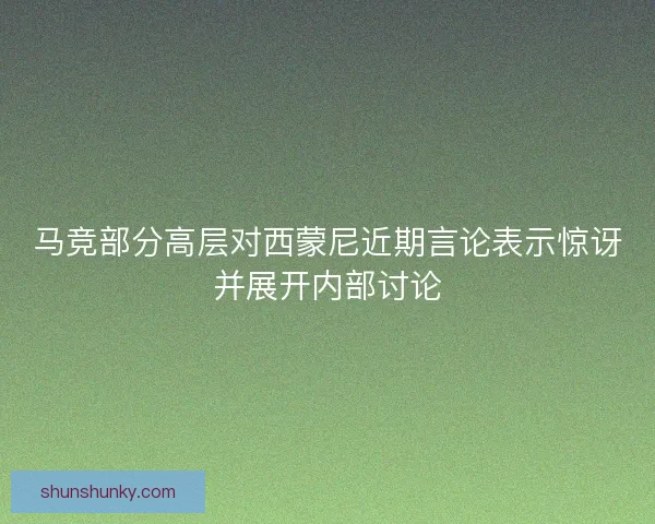 马竞部分高层对西蒙尼近期言论表示惊讶并展开内部讨论