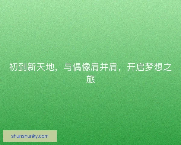 初到新天地，与偶像肩并肩，开启梦想之旅