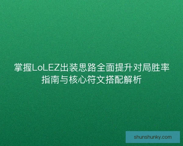 掌握LoLEZ出装思路全面提升对局胜率指南与核心符文搭配解析