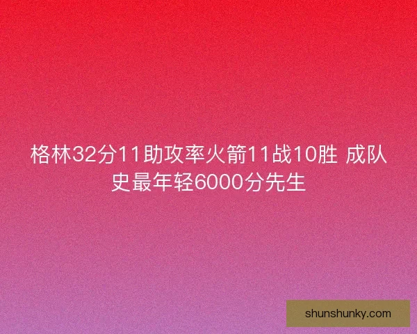 格林32分11助攻率火箭11战10胜 成队史最年轻6000分先生