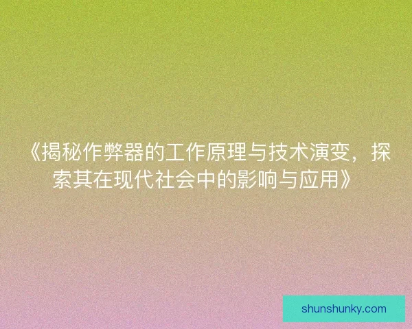 《揭秘作弊器的工作原理与技术演变，探索其在现代社会中的影响与应用》