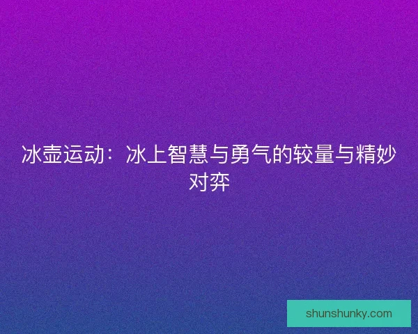 冰壶运动：冰上智慧与勇气的较量与精妙对弈