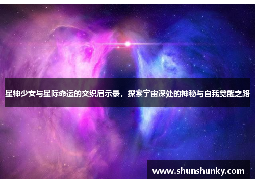 星神少女与星际命运的交织启示录，探索宇宙深处的神秘与自我觉醒之路